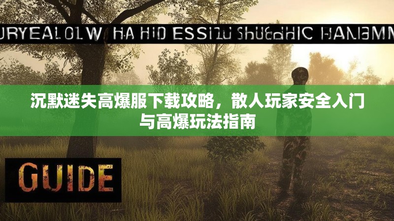 沉默迷失高爆服下载攻略，散人玩家安全入门与高爆玩法指南