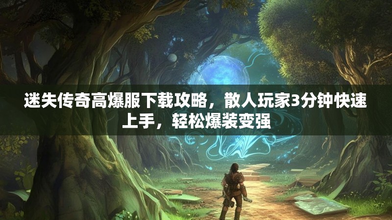 迷失传奇高爆服下载攻略，散人玩家3分钟快速上手，轻松爆装变强