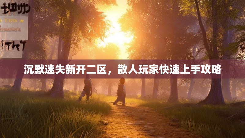 沉默迷失新开二区，散人玩家快速上手攻略