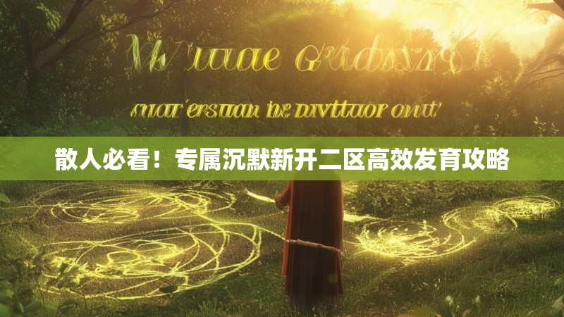 散人必看！专属沉默新开二区高效发育攻略