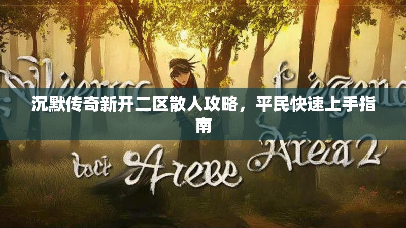 沉默传奇新开二区散人攻略，平民快速上手指南