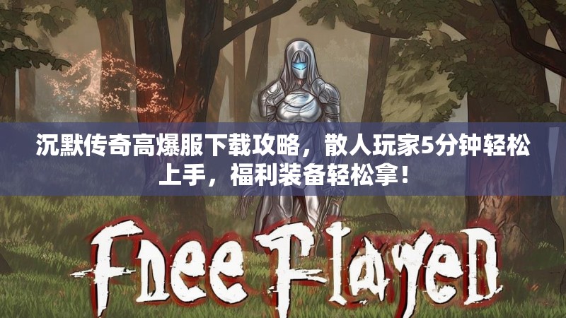 沉默传奇高爆服下载攻略，散人玩家5分钟轻松上手，福利装备轻松拿！