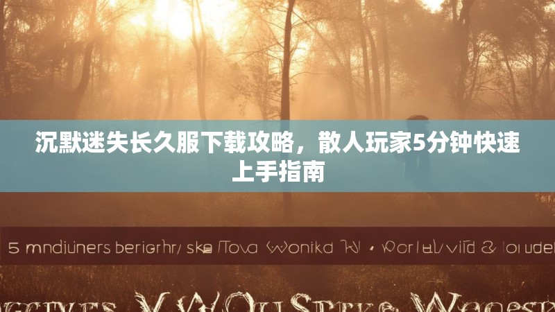 沉默迷失长久服下载攻略，散人玩家5分钟快速上手指南