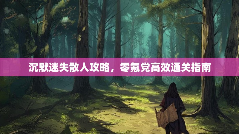 沉默迷失散人攻略，零氪党高效通关指南