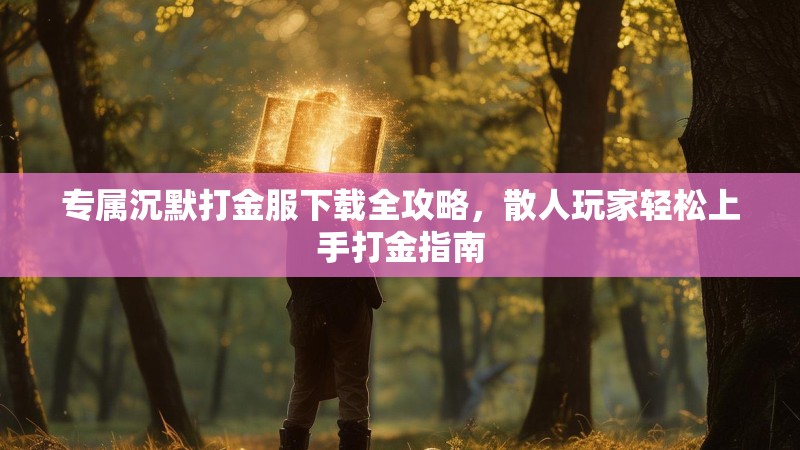 专属沉默打金服下载全攻略，散人玩家轻松上手打金指南