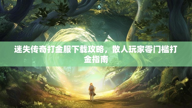 迷失传奇打金服下载攻略，散人玩家零门槛打金指南