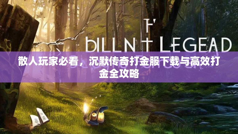 散人玩家必看，沉默传奇打金服下载与高效打金全攻略