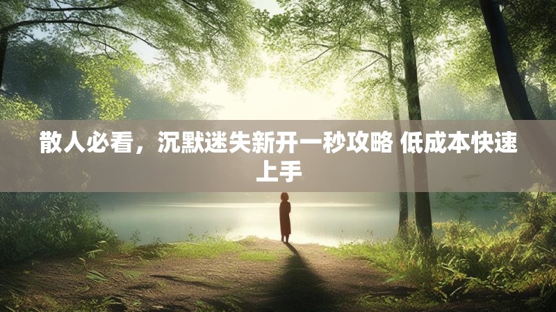 散人必看，沉默迷失新开一秒攻略 低成本快速上手