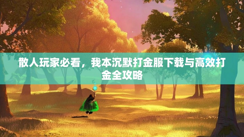 散人玩家必看，我本沉默打金服下载与高效打金全攻略