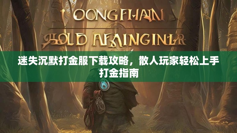 迷失沉默打金服下载攻略，散人玩家轻松上手打金指南