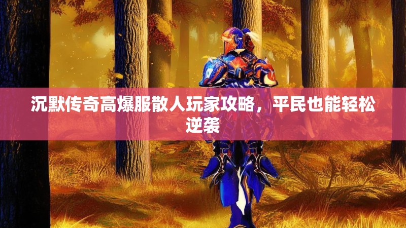 沉默传奇高爆服散人玩家攻略，平民也能轻松逆袭