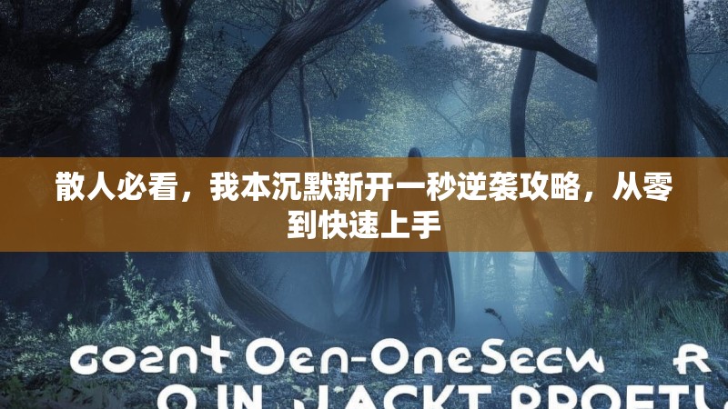 散人必看，我本沉默新开一秒逆袭攻略，从零到快速上手