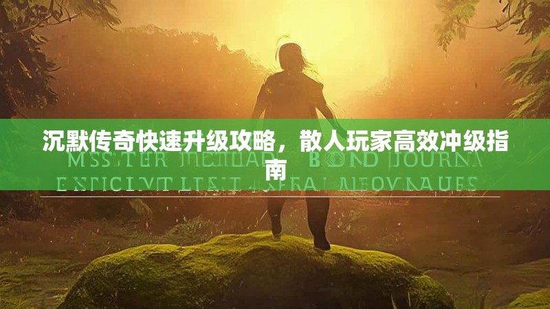 沉默传奇快速升级攻略，散人玩家高效冲级指南