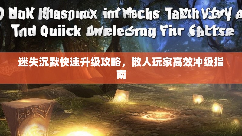 迷失沉默快速升级攻略，散人玩家高效冲级指南