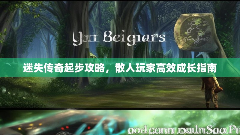 迷失传奇起步攻略，散人玩家高效成长指南