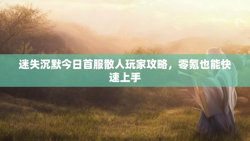 迷失沉默今日首服散人玩家攻略，零氪也能快速上手