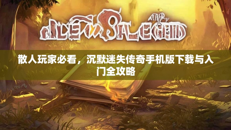 散人玩家必看，沉默迷失传奇手机版下载与入门全攻略