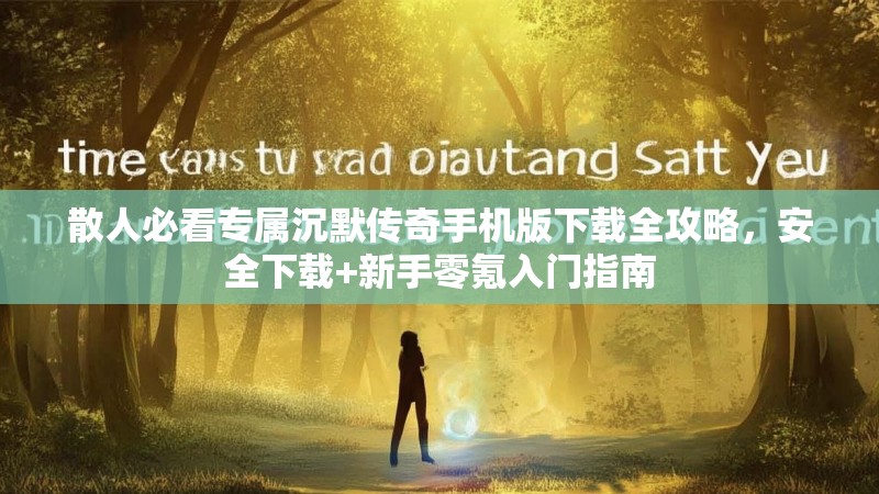 散人必看专属沉默传奇手机版下载全攻略，安全下载+新手零氪入门指南