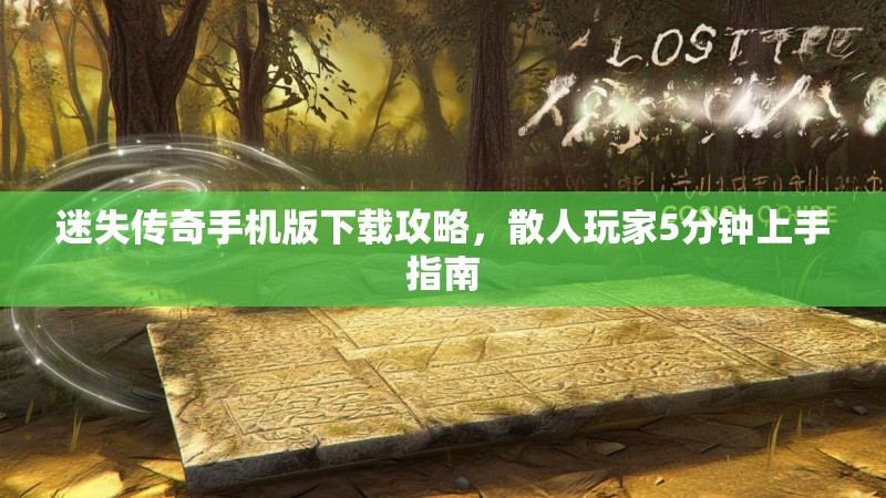 迷失传奇手机版下载攻略，散人玩家5分钟上手指南