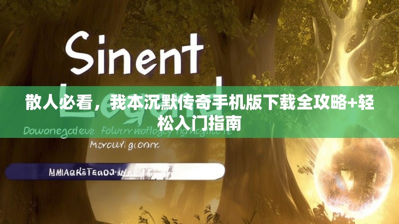 散人必看，我本沉默传奇手机版下载全攻略+轻松入门指南