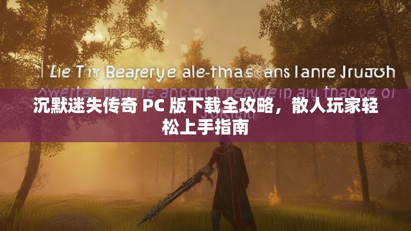 沉默迷失传奇 PC 版下载全攻略，散人玩家轻松上手指南