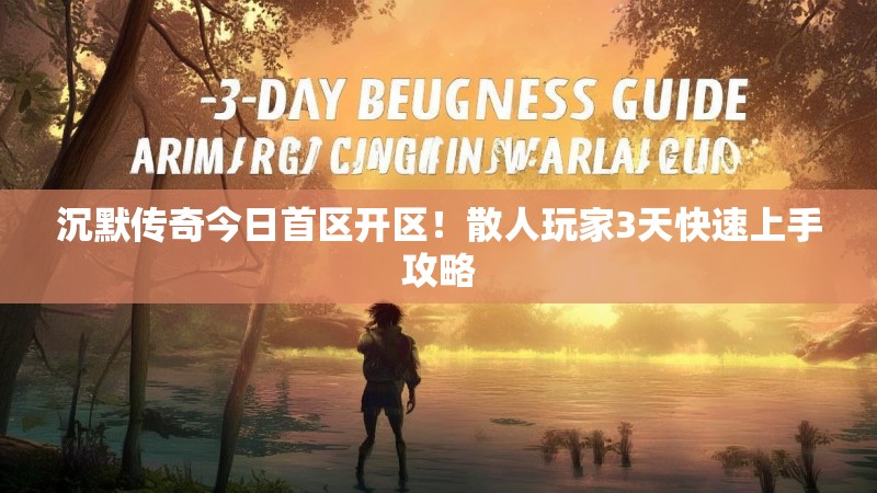 沉默传奇今日首区开区！散人玩家3天快速上手攻略