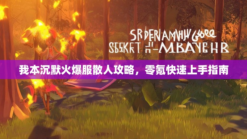 我本沉默火爆服散人攻略，零氪快速上手指南