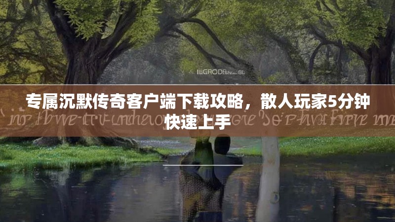 专属沉默传奇客户端下载攻略，散人玩家5分钟快速上手