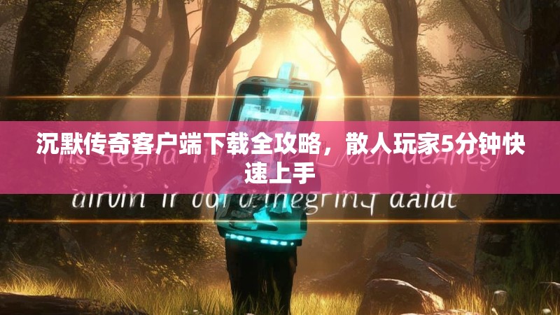 沉默传奇客户端下载全攻略，散人玩家5分钟快速上手
