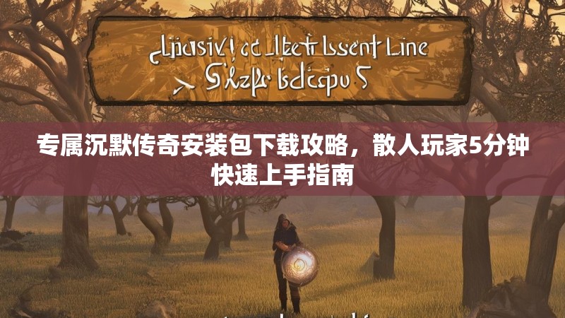 专属沉默传奇安装包下载攻略，散人玩家5分钟快速上手指南