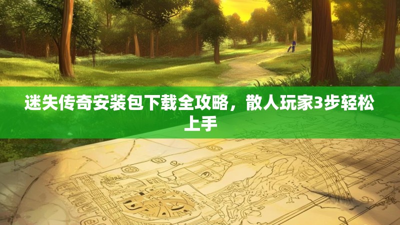 迷失传奇安装包下载全攻略，散人玩家3步轻松上手