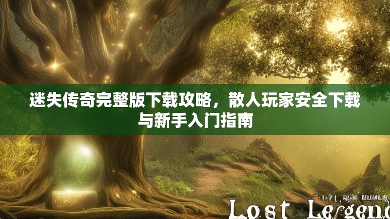 迷失传奇完整版下载攻略，散人玩家安全下载与新手入门指南