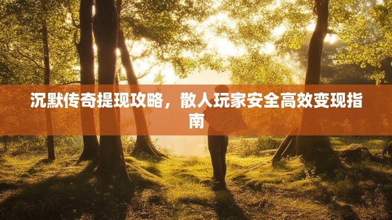 沉默传奇提现攻略，散人玩家安全高效变现指南