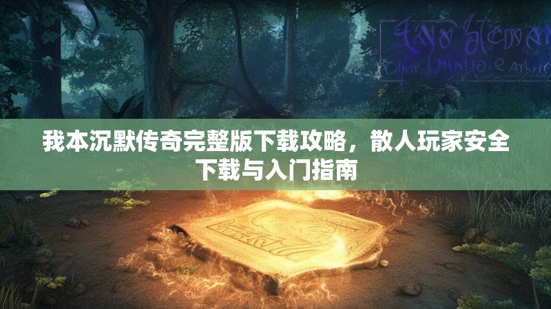 我本沉默传奇完整版下载攻略，散人玩家安全下载与入门指南