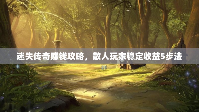 迷失传奇赚钱攻略，散人玩家稳定收益5步法