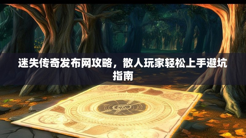 迷失传奇发布网攻略，散人玩家轻松上手避坑指南