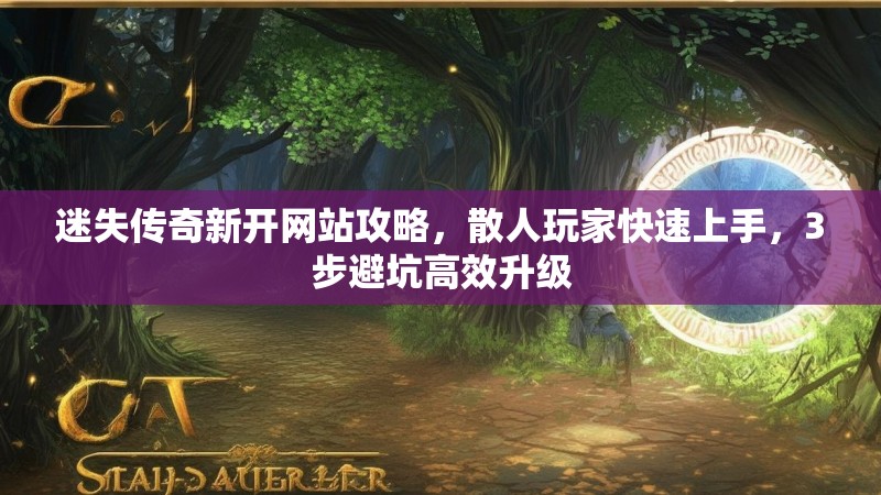 迷失传奇新开网站攻略，散人玩家快速上手，3步避坑高效升级