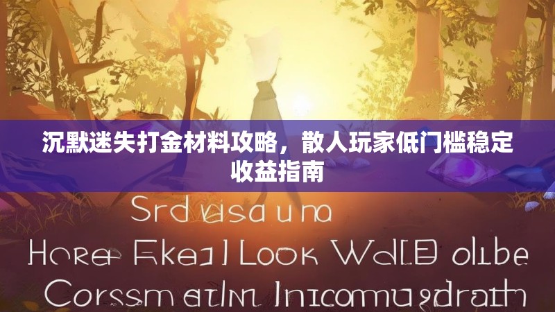 沉默迷失打金材料攻略，散人玩家低门槛稳定收益指南