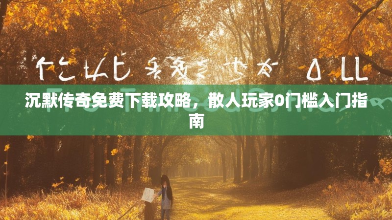 沉默传奇免费下载攻略，散人玩家0门槛入门指南