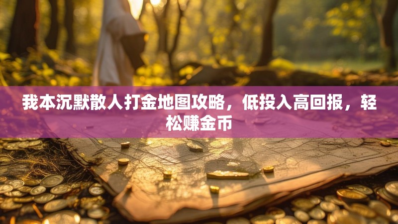 我本沉默散人打金地图攻略，低投入高回报，轻松赚金币
