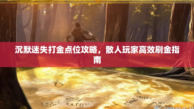 沉默迷失打金点位攻略，散人玩家高效刷金指南