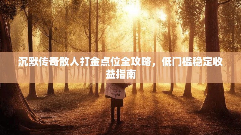 沉默传奇散人打金点位全攻略，低门槛稳定收益指南