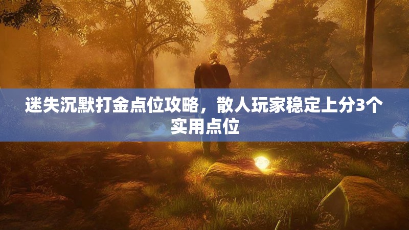 迷失沉默打金点位攻略，散人玩家稳定上分3个实用点位