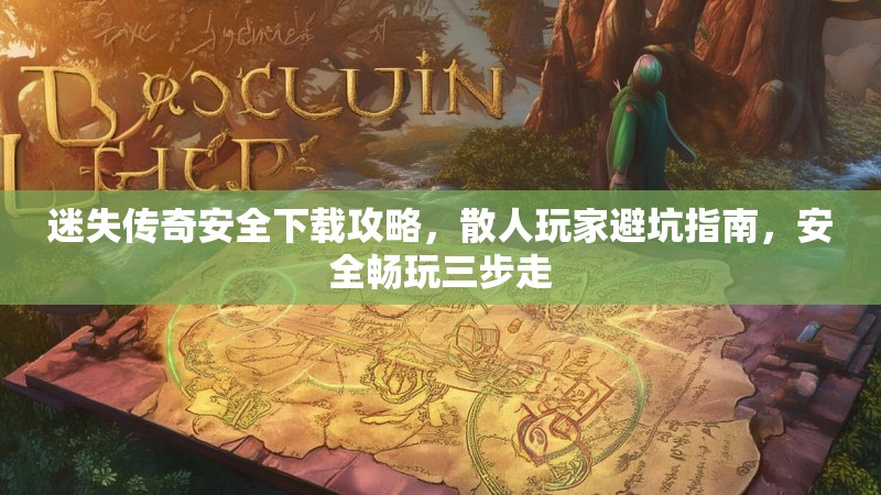 迷失传奇安全下载攻略，散人玩家避坑指南，安全畅玩三步走