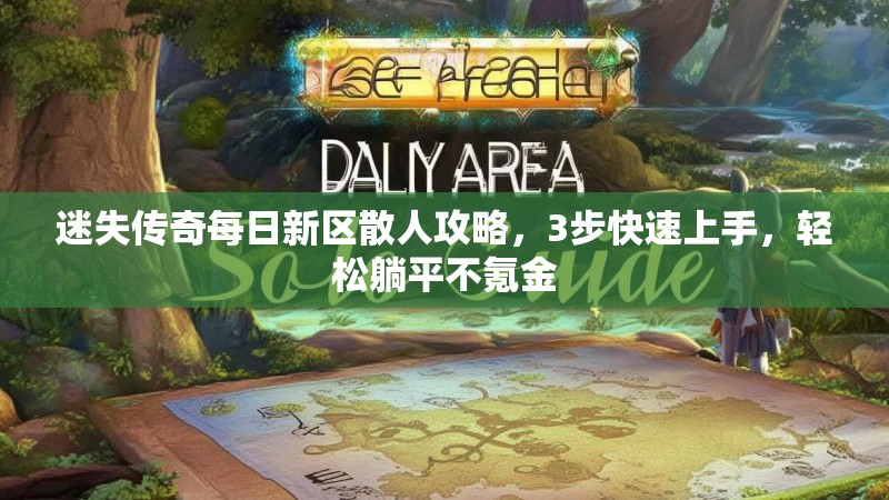 迷失传奇每日新区散人攻略，3步快速上手，轻松躺平不氪金