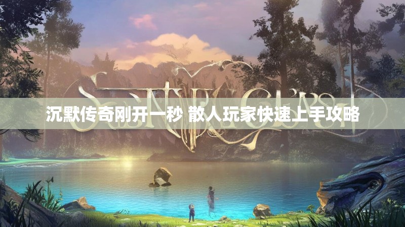 沉默传奇刚开一秒 散人玩家快速上手攻略