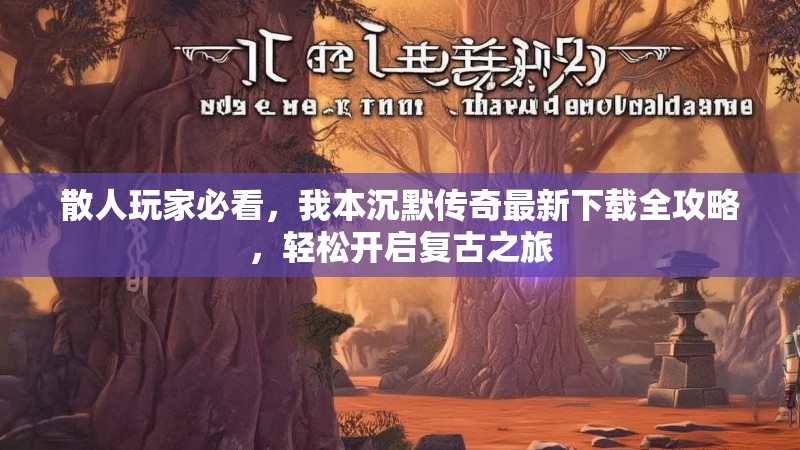 散人玩家必看，我本沉默传奇最新下载全攻略，轻松开启复古之旅