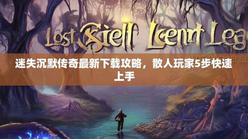 迷失沉默传奇最新下载攻略，散人玩家5步快速上手