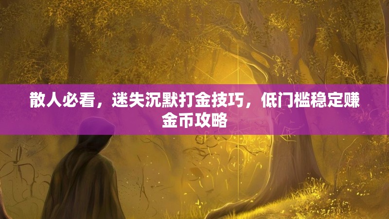 散人必看，迷失沉默打金技巧，低门槛稳定赚金币攻略