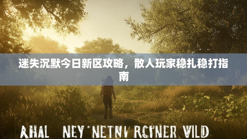 迷失沉默今日新区攻略，散人玩家稳扎稳打指南